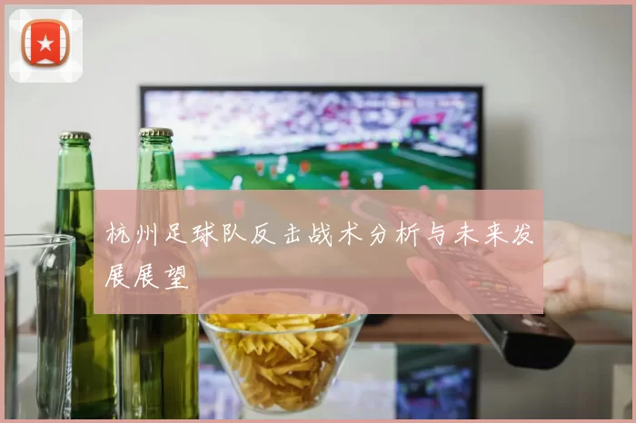 杭州足球队反击战术分析与未来发展展望