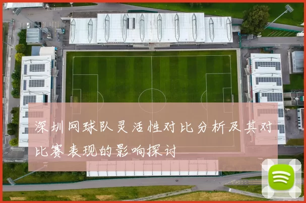 深圳网球队灵活性对比分析及其对比赛表现的影响探讨