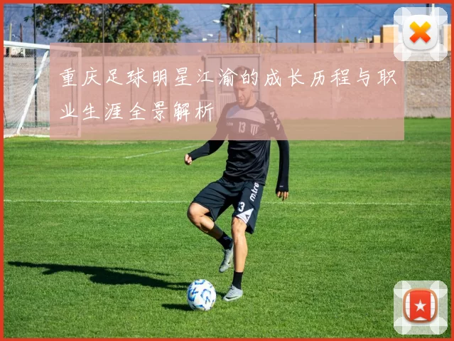 重庆足球明星江渝的成长历程与职业生涯全景解析