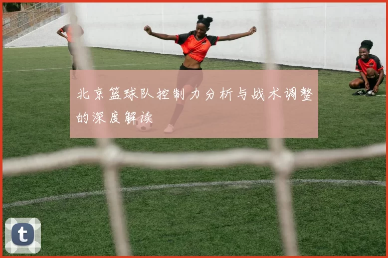 北京篮球队控制力分析与战术调整的深度解读