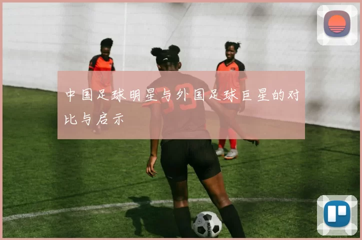 中国足球明星与外国足球巨星的对比与启示