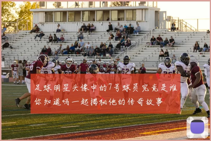 足球明星头像中的7号球员究竟是谁你知道吗一起揭秘他的传奇故事