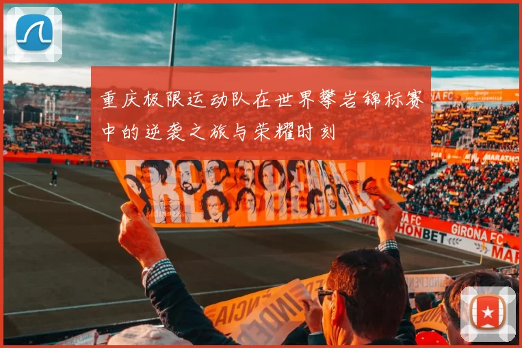 重庆极限运动队在世界攀岩锦标赛中的逆袭之旅与荣耀时刻