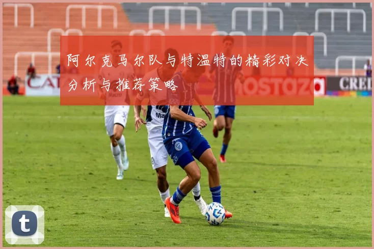 阿尔克马尔队与特温特的精彩对决分析与推荐策略