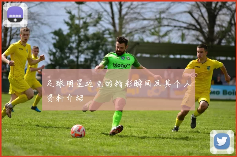 足球明星迈克的精彩瞬间及其个人资料介绍