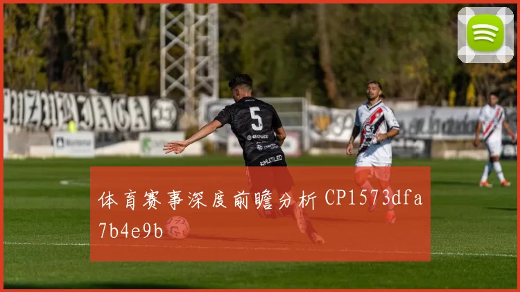 体育赛事深度前瞻分析 CP1573dfa7b4e9b