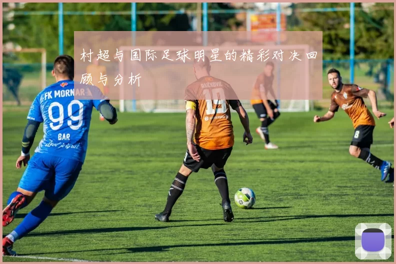 村超与国际足球明星的精彩对决回顾与分析
