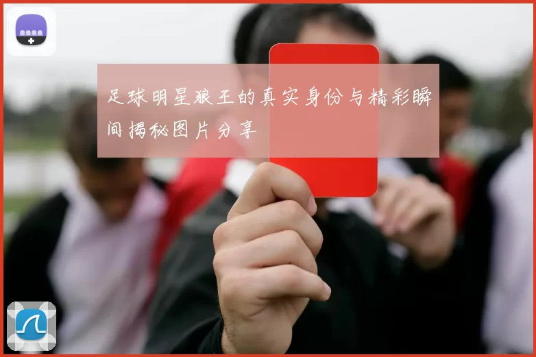 足球明星狼王的真实身份与精彩瞬间揭秘图片分享