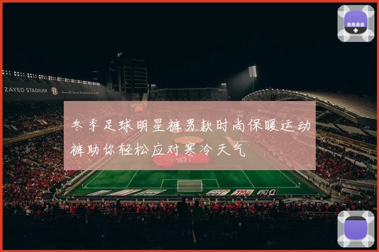 冬季足球明星裤男款时尚保暖运动裤助你轻松应对寒冷天气
