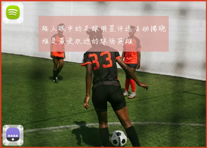 路人眼中的足球明星评选活动揭晓谁是最受欢迎的球场英雄