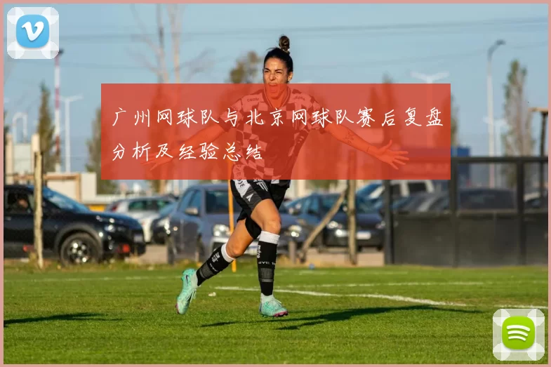 广州网球队与北京网球队赛后复盘分析及经验总结