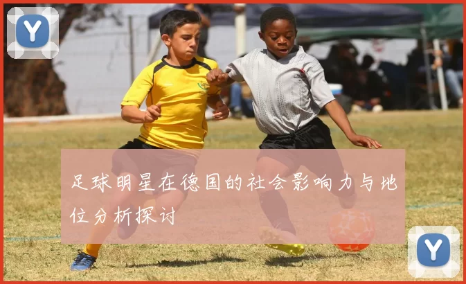 足球明星在德国的社会影响力与地位分析探讨