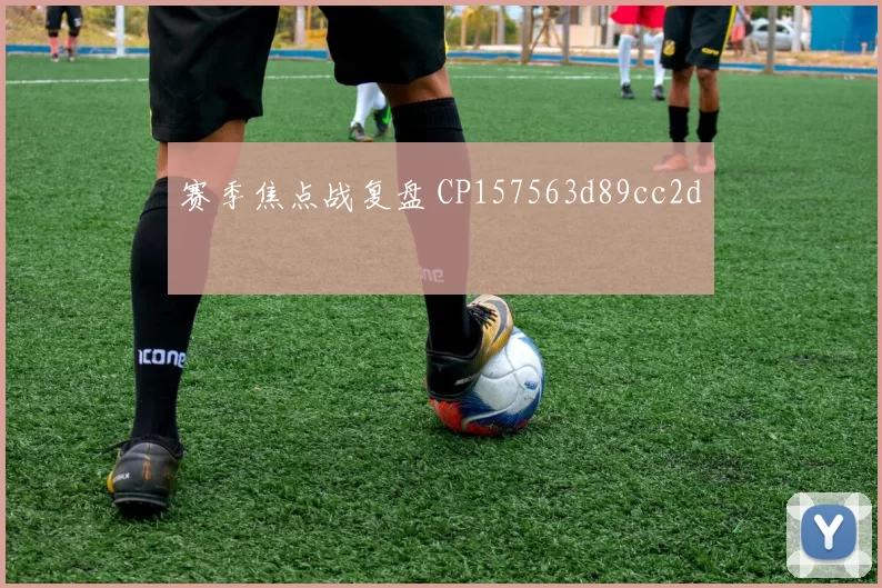 赛季焦点战复盘 CP157563d89cc2d