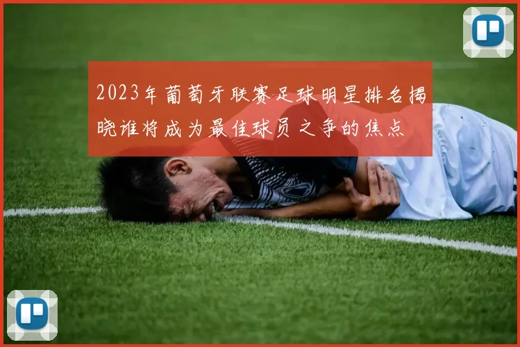 2023年葡萄牙联赛足球明星排名揭晓谁将成为最佳球员之争的焦点