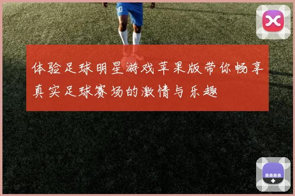 体验足球明星游戏苹果版带你畅享真实足球赛场的激情与乐趣
