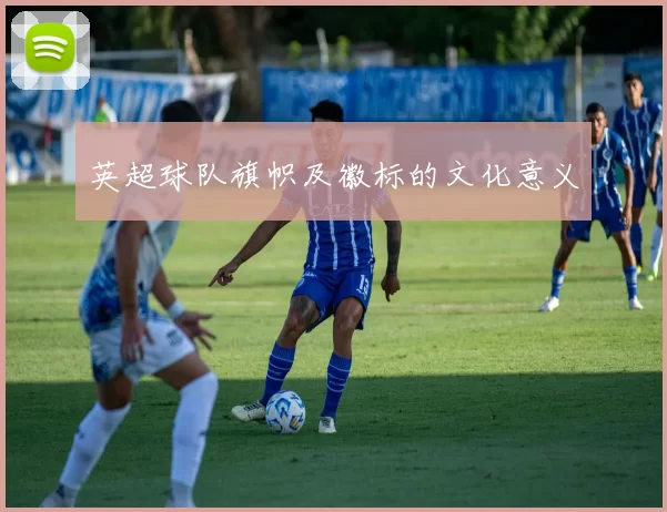 英超球队旗帜及徽标的文化意义