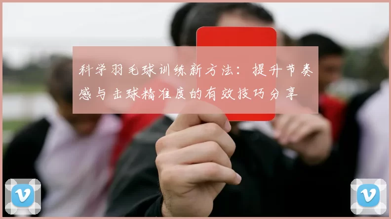科学羽毛球训练新方法：提升节奏感与击球精准度的有效技巧分享