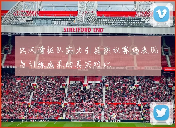 武汉滑板队实力引发热议赛场表现与训练成果的真实对比