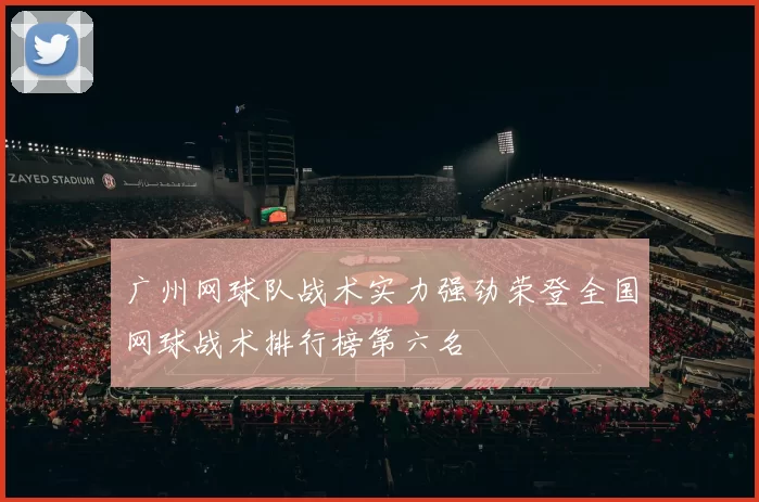 广州网球队战术实力强劲荣登全国网球战术排行榜第六名