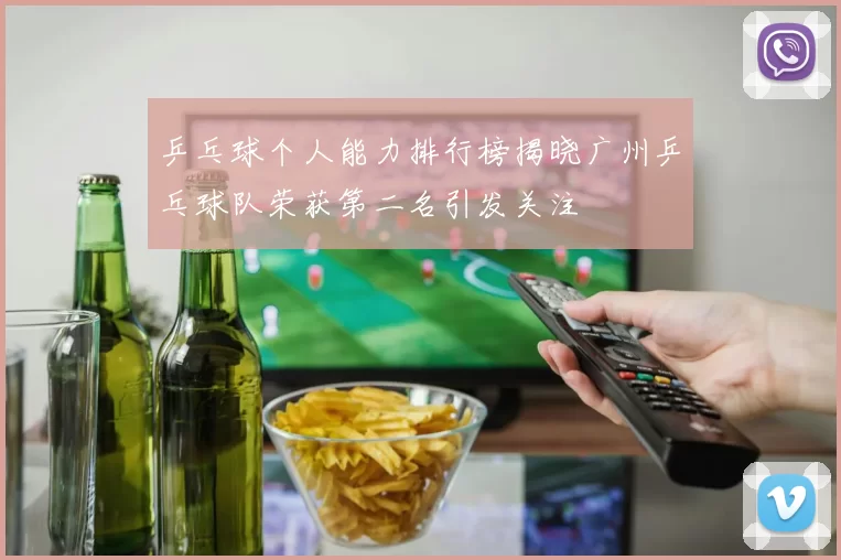 乒乓球个人能力排行榜揭晓广州乒乓球队荣获第二名引发关注