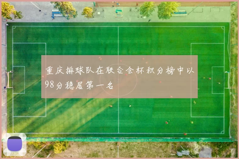 重庆排球队在联合会杯积分榜中以98分稳居第一名