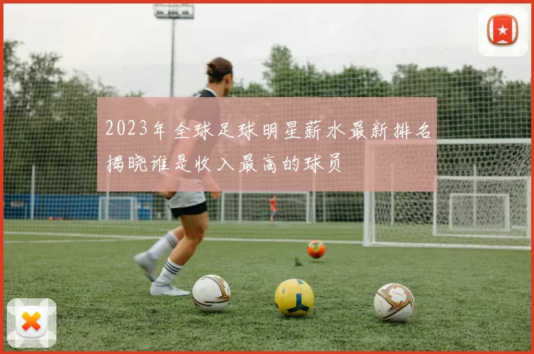 2023年全球足球明星薪水最新排名揭晓谁是收入最高的球员