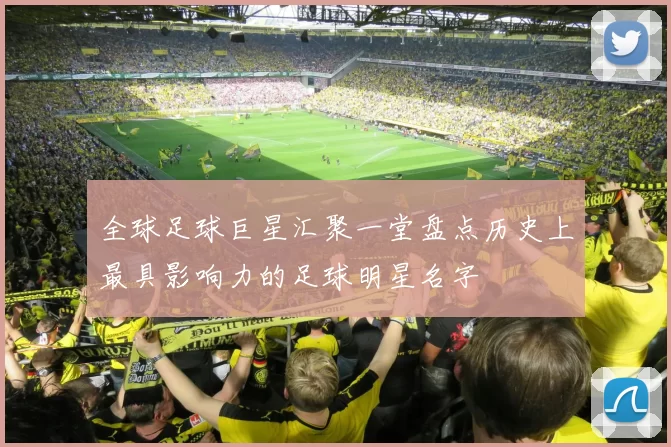 全球足球巨星汇聚一堂盘点历史上最具影响力的足球明星名字