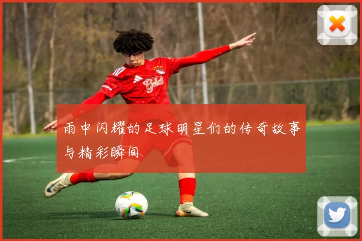 雨中闪耀的足球明星们的传奇故事与精彩瞬间