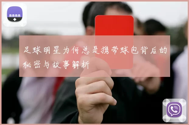 足球明星为何总是携带球包背后的秘密与故事解析