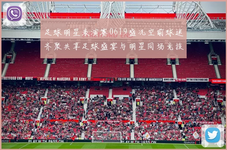 足球明星表演赛0619盛况空前球迷齐聚共享足球盛宴与明星同场竞技