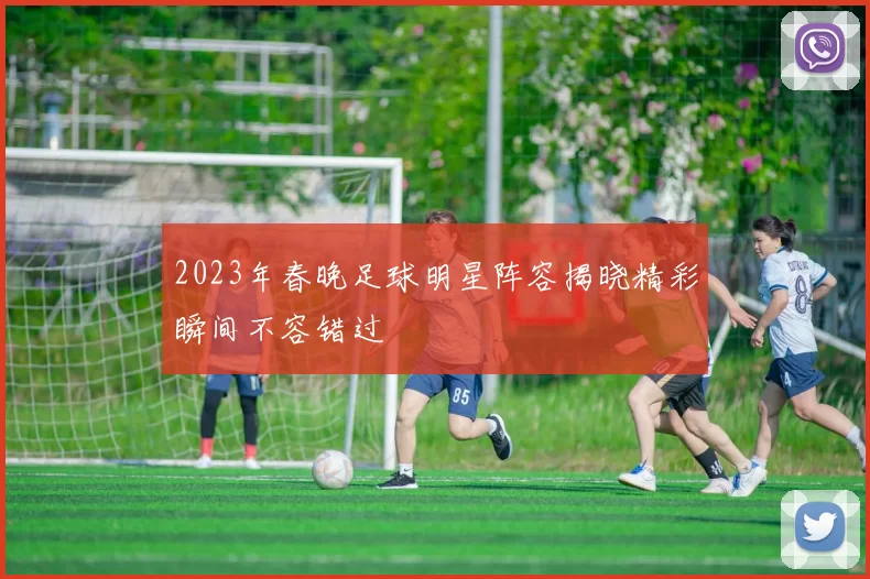 2023年春晚足球明星阵容揭晓精彩瞬间不容错过