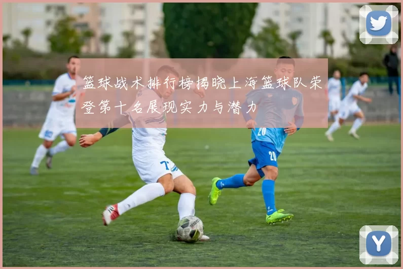 篮球战术排行榜揭晓上海篮球队荣登第十名展现实力与潜力