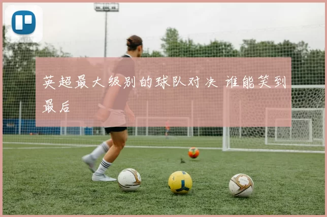 英超最大级别的球队对决 谁能笑到最后