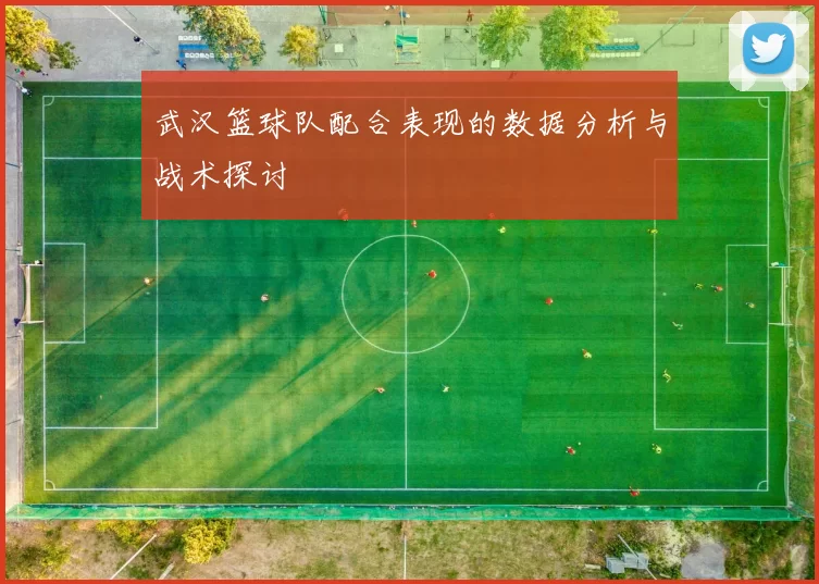 武汉篮球队配合表现的数据分析与战术探讨