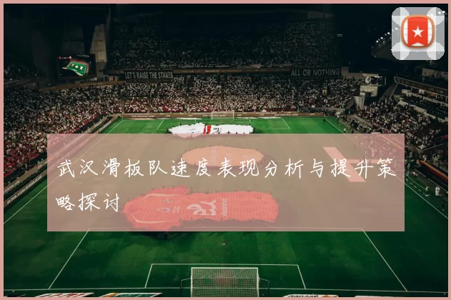 武汉滑板队速度表现分析与提升策略探讨
