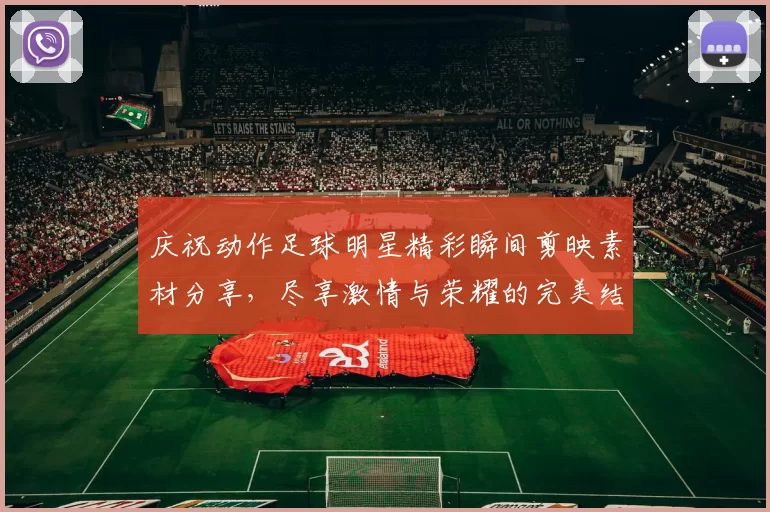 庆祝动作足球明星精彩瞬间剪映素材分享，尽享激情与荣耀的完美结合