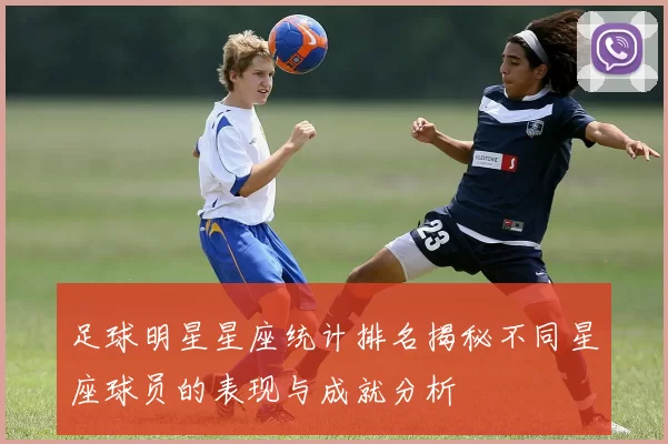 足球明星星座统计排名揭秘不同星座球员的表现与成就分析
