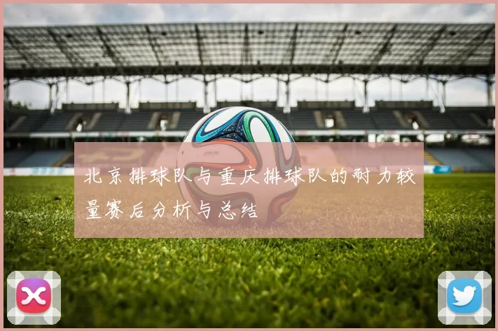 北京排球队与重庆排球队的耐力较量赛后分析与总结
