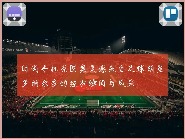 时尚手机壳图案灵感来自足球明星罗纳尔多的经典瞬间与风采