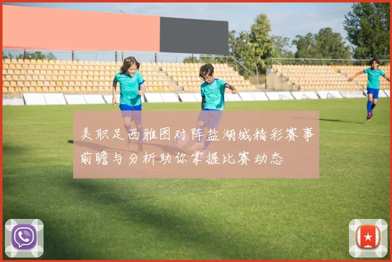美职足西雅图对阵盐湖城精彩赛事前瞻与分析助你掌握比赛动态