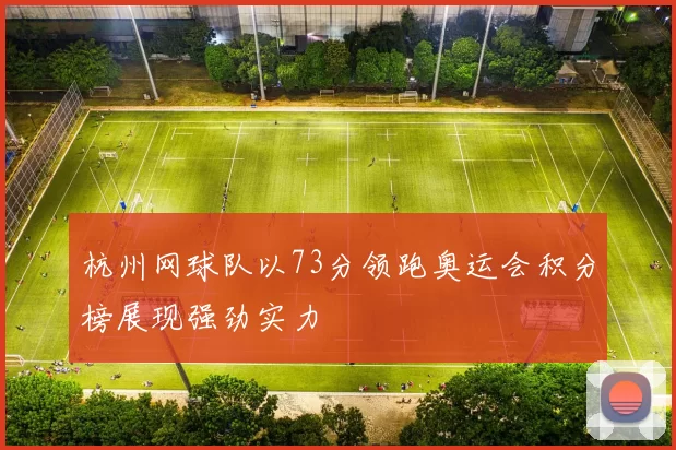 杭州网球队以73分领跑奥运会积分榜展现强劲实力