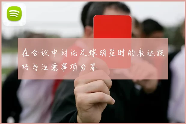 在会议中讨论足球明星时的表达技巧与注意事项分享