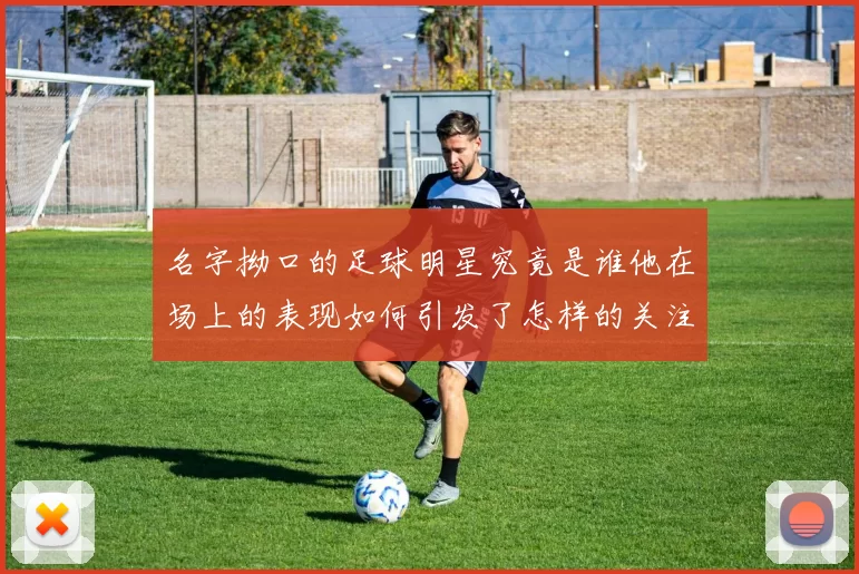 名字拗口的足球明星究竟是谁他在场上的表现如何引发了怎样的关注