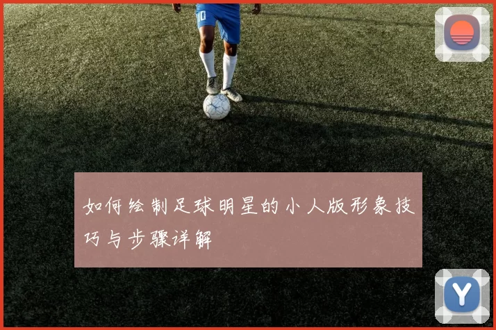 如何绘制足球明星的小人版形象技巧与步骤详解