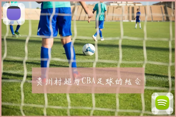 贵州村超与CBA足球的结合