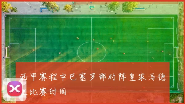 西甲赛程中巴塞罗那对阵皇家马德里比赛时间