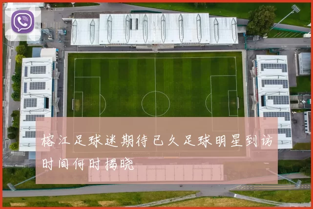 榕江足球迷期待已久足球明星到访时间何时揭晓