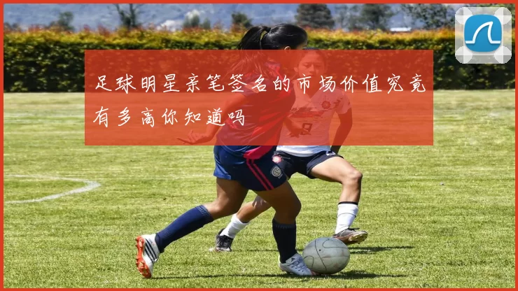 足球明星亲笔签名的市场价值究竟有多高你知道吗