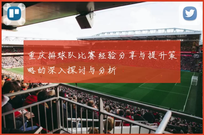 重庆排球队比赛经验分享与提升策略的深入探讨与分析