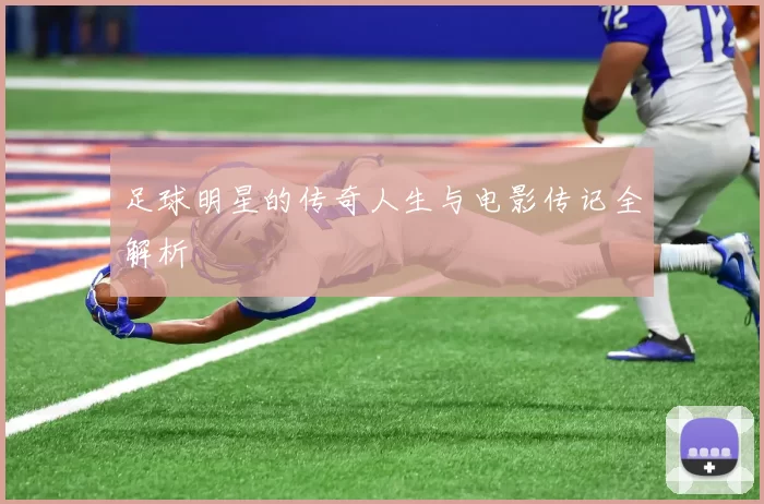 足球明星的传奇人生与电影传记全解析